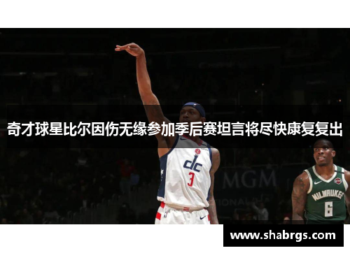 奇才球星比尔因伤无缘参加季后赛坦言将尽快康复复出