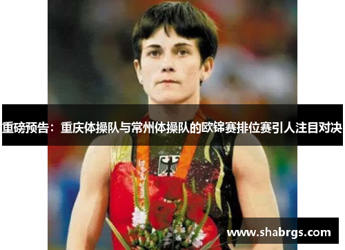 重磅预告：重庆体操队与常州体操队的欧锦赛排位赛引人注目对决