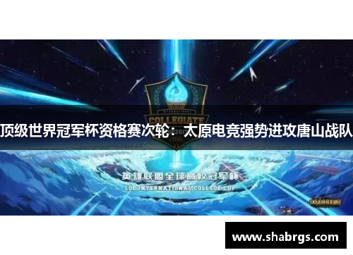 顶级世界冠军杯资格赛次轮：太原电竞强势进攻唐山战队