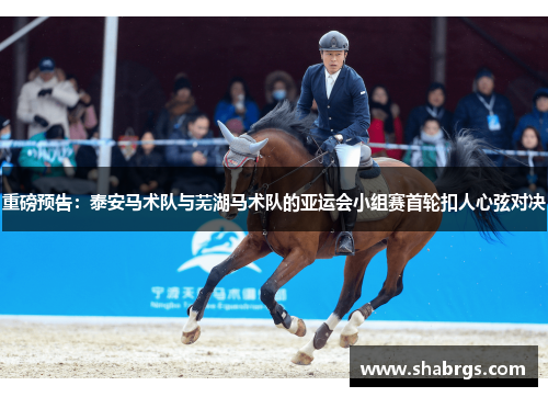 重磅预告：泰安马术队与芜湖马术队的亚运会小组赛首轮扣人心弦对决