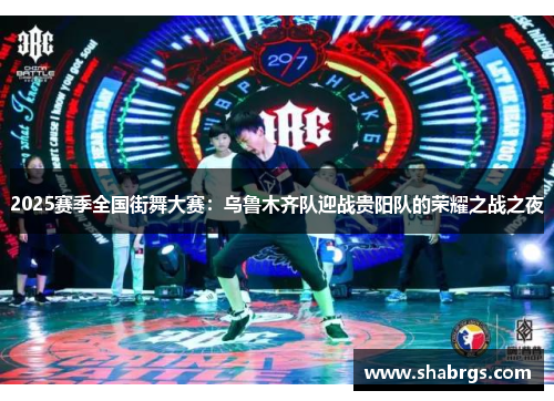 2025赛季全国街舞大赛：乌鲁木齐队迎战贵阳队的荣耀之战之夜