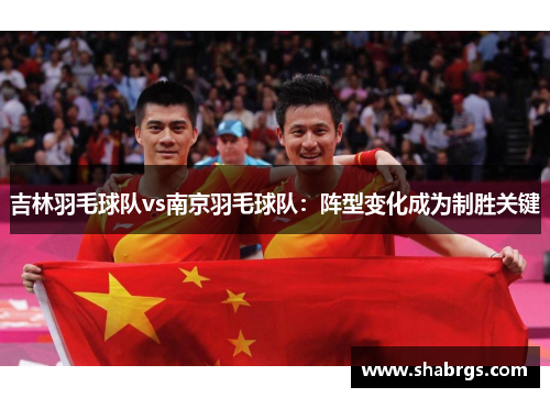 吉林羽毛球队vs南京羽毛球队：阵型变化成为制胜关键