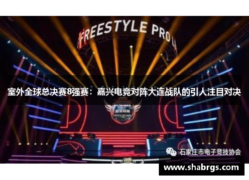 室外全球总决赛8强赛：嘉兴电竞对阵大连战队的引人注目对决