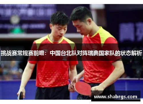 挑战赛常规赛前瞻：中国台北队对阵瑞典国家队的状态解析