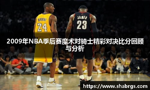 2009年NBA季后赛魔术对骑士精彩对决比分回顾与分析
