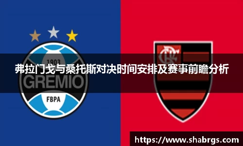 弗拉门戈与桑托斯对决时间安排及赛事前瞻分析