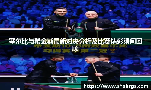 塞尔比与希金斯最新对决分析及比赛精彩瞬间回顾
