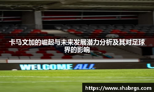 卡马文加的崛起与未来发展潜力分析及其对足球界的影响