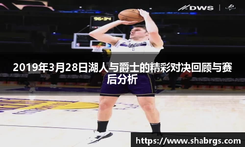 2019年3月28日湖人与爵士的精彩对决回顾与赛后分析