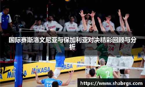 国际赛斯洛文尼亚与保加利亚对决精彩回顾与分析