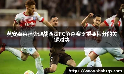 黄安嘉莱强势迎战西贡FC争夺赛季重要积分的关键对决